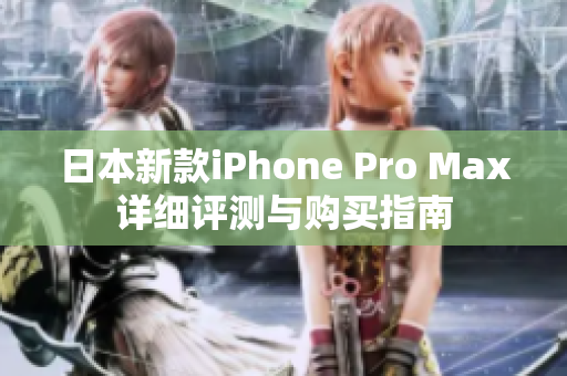 日本新款iPhone Pro Max详细评测与购买指南