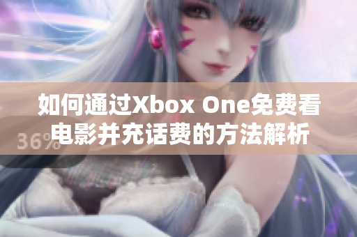 如何通过Xbox One免费看电影并充话费的方法解析