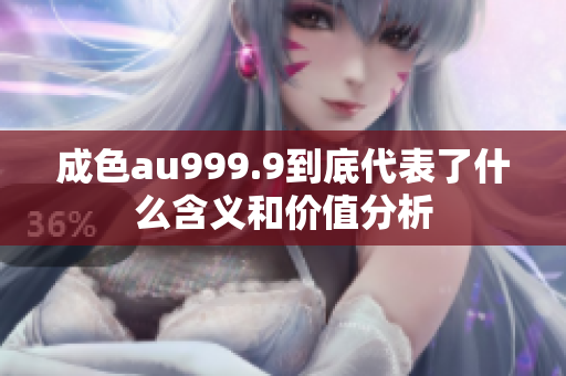 成色au999.9到底代表了什么含义和价值分析