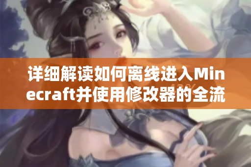 详细解读如何离线进入Minecraft并使用修改器的全流程指南