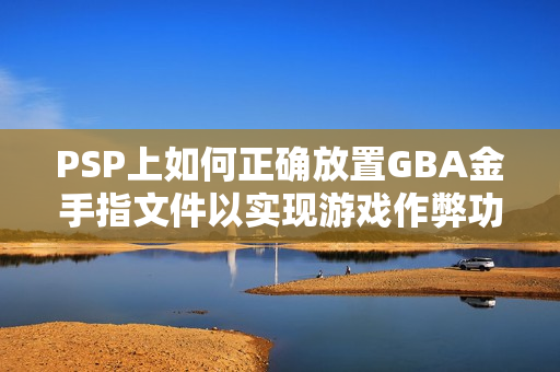 PSP上如何正确放置GBA金手指文件以实现游戏作弊功能