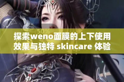 探索weno面膜的上下使用效果与独特 skincare 体验