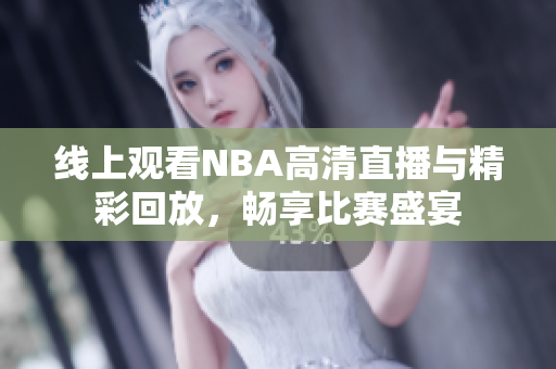 线上观看NBA高清直播与精彩回放，畅享比赛盛宴