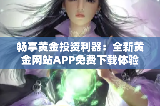 畅享黄金投资利器：全新黄金网站APP免费下载体验