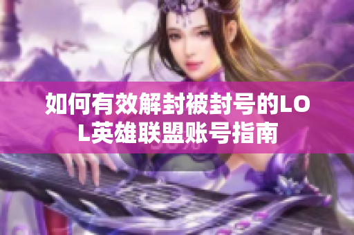 如何有效解封被封号的LOL英雄联盟账号指南