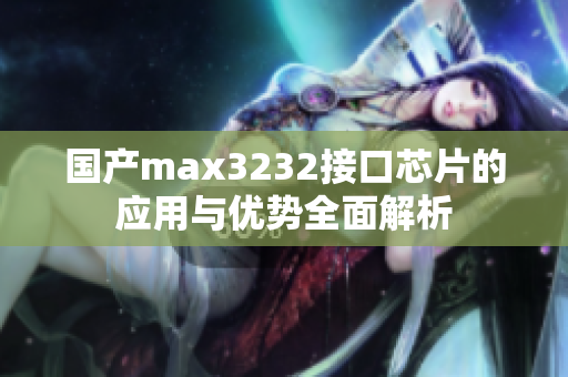 国产max3232接口芯片的应用与优势全面解析