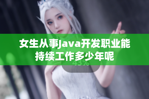 女生从事Java开发职业能持续工作多少年呢