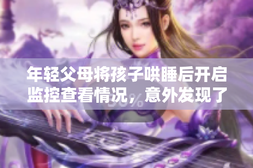 年轻父母将孩子哄睡后开启监控查看情况，意外发现了什么