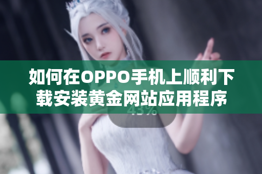 如何在OPPO手机上顺利下载安装黄金网站应用程序