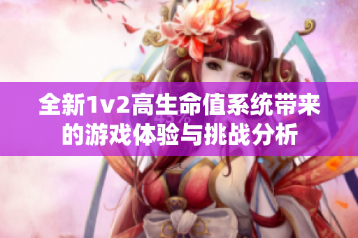 全新1v2高生命值系统带来的游戏体验与挑战分析