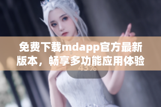 免费下载mdapp官方最新版本，畅享多功能应用体验