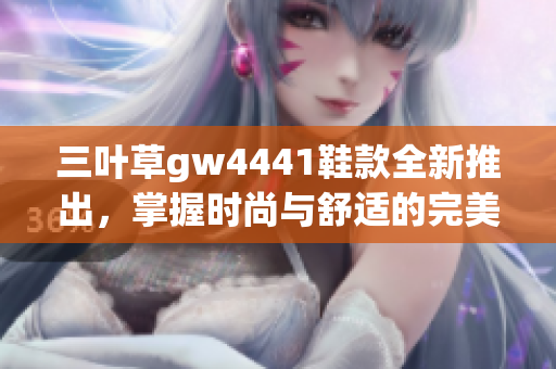 三叶草gw4441鞋款全新推出，掌握时尚与舒适的完美平衡