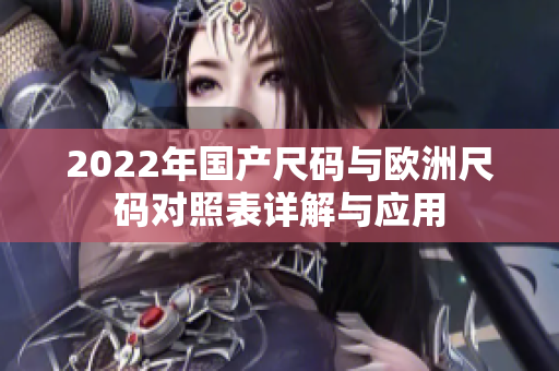 2022年国产尺码与欧洲尺码对照表详解与应用