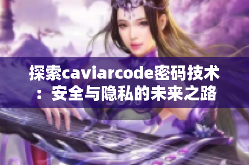 探索caviarcode密码技术：安全与隐私的未来之路