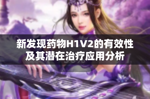 新发现药物H1V2的有效性及其潜在治疗应用分析