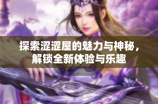 探索涩涩屋的魅力与神秘，解锁全新体验与乐趣