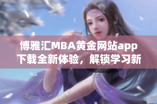 博雅汇MBA黄金网站app下载全新体验，解锁学习新机遇