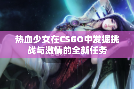 热血少女在CSGO中发掘挑战与激情的全新任务