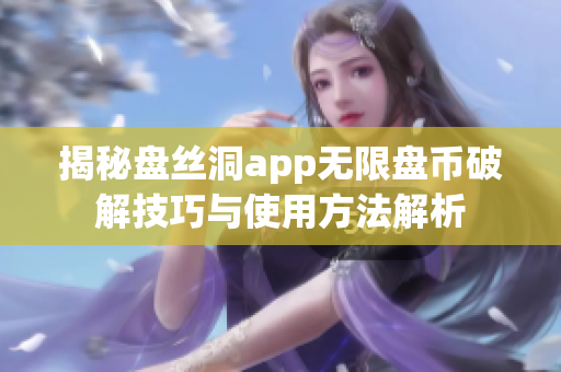 揭秘盘丝洞app无限盘币破解技巧与使用方法解析