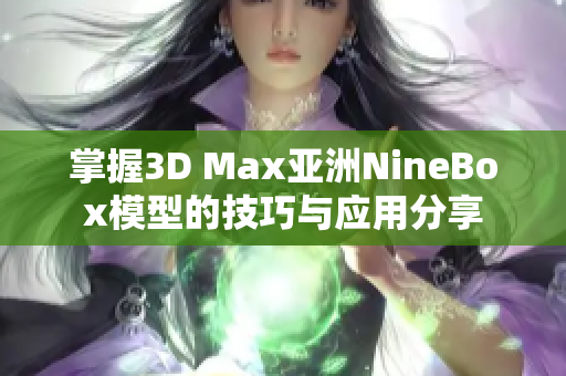 掌握3D Max亚洲NineBox模型的技巧与应用分享