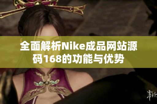 全面解析Nike成品网站源码168的功能与优势