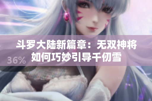 斗罗大陆新篇章：无双神将如何巧妙引导千仞雪