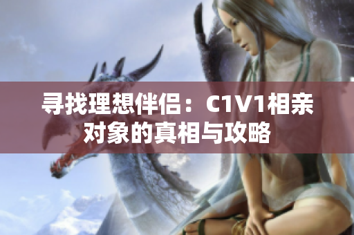 寻找理想伴侣：C1V1相亲对象的真相与攻略