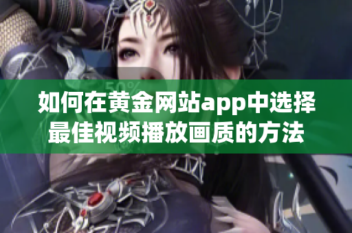 如何在黄金网站app中选择最佳视频播放画质的方法