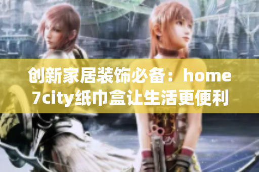 创新家居装饰必备：home7city纸巾盒让生活更便利与美观