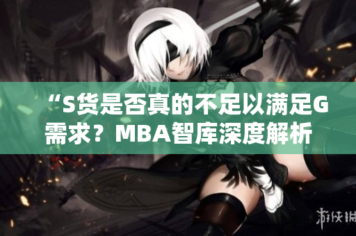 “S货是否真的不足以满足G需求？MBA智库深度解析”