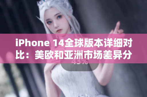 iPhone 14全球版本详细对比：美欧和亚洲市场差异分析