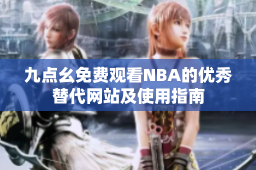 九点幺免费观看NBA的优秀替代网站及使用指南