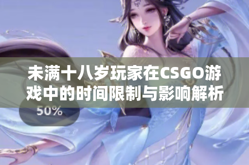 未满十八岁玩家在CSGO游戏中的时间限制与影响解析