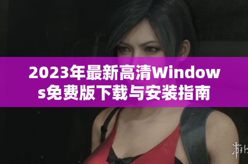 2023年最新高清Windows免费版下载与安装指南