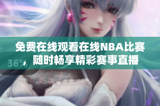 免费在线观看在线NBA比赛，随时畅享精彩赛事直播