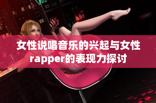 女性说唱音乐的兴起与女性rapper的表现力探讨