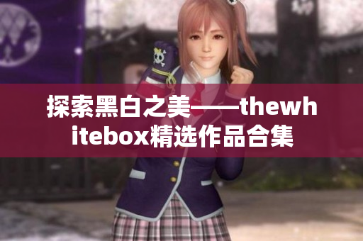 探索黑白之美——thewhitebox精选作品合集