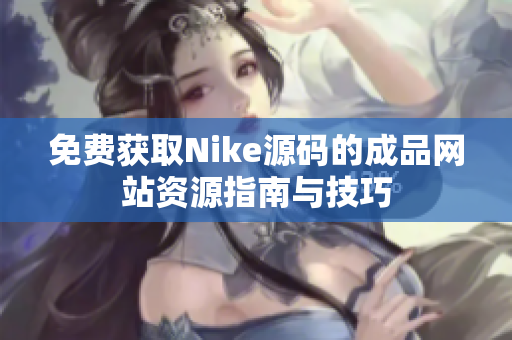 免费获取Nike源码的成品网站资源指南与技巧