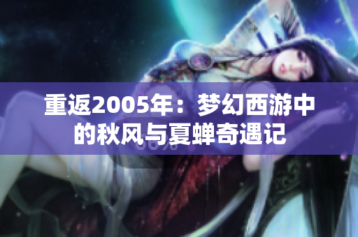 重返2005年：梦幻西游中的秋风与夏蝉奇遇记