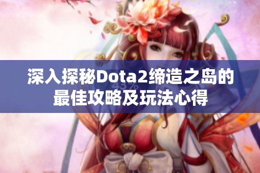 深入探秘Dota2缔造之岛的最佳攻略及玩法心得