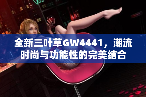 全新三叶草GW4441，潮流时尚与功能性的完美结合