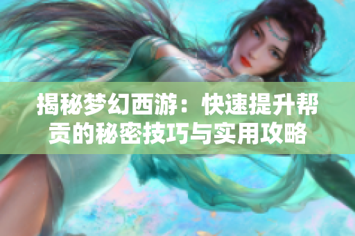 揭秘梦幻西游：快速提升帮贡的秘密技巧与实用攻略