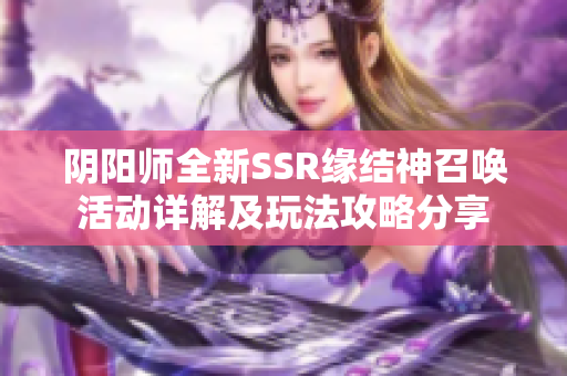 阴阳师全新SSR缘结神召唤活动详解及玩法攻略分享