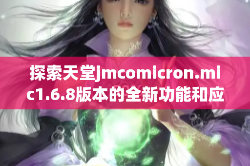 探索天堂jmcomicron.mic1.6.8版本的全新功能和应用体验