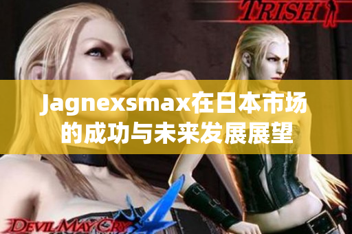 Jagnexsmax在日本市场的成功与未来发展展望