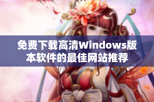 免费下载高清Windows版本软件的最佳网站推荐