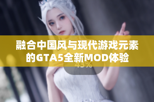 融合中国风与现代游戏元素的GTA5全新MOD体验