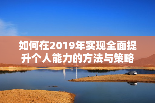 如何在2019年实现全面提升个人能力的方法与策略