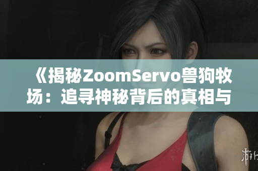 《揭秘ZoomServo兽狗牧场：追寻神秘背后的真相与故事》