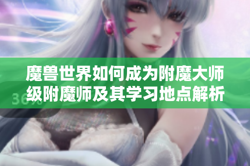 魔兽世界如何成为附魔大师级附魔师及其学习地点解析